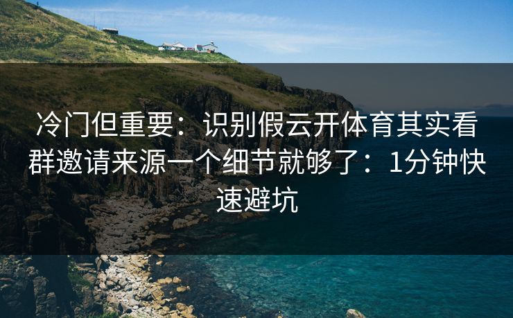 冷门但重要：识别假云开体育其实看群邀请来源一个细节就够了：1分钟快速避坑