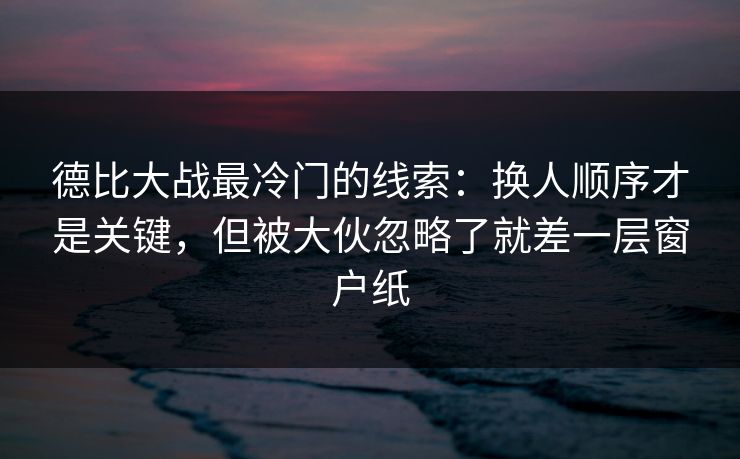德比大战最冷门的线索：换人顺序才是关键，但被大伙忽略了就差一层窗户纸