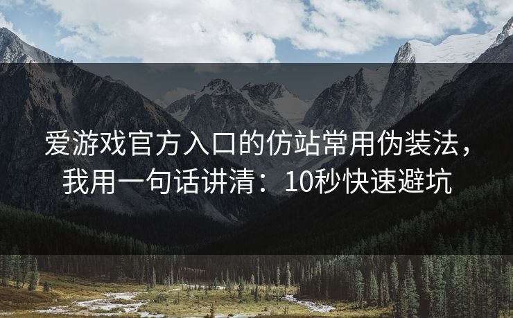 爱游戏官方入口的仿站常用伪装法，我用一句话讲清：10秒快速避坑