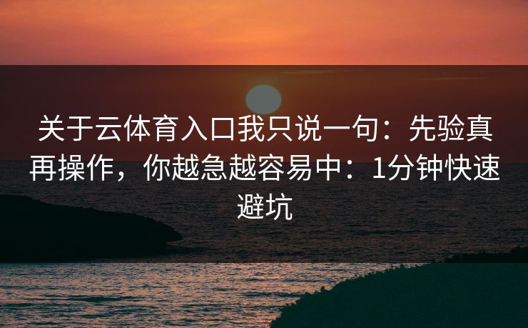 关于云体育入口我只说一句:先验真再操作,你越急越容易中:1分钟快速避坑 关于云体育入口我只说一句:先验真再操作,你越急越容易中:1分钟快速避坑