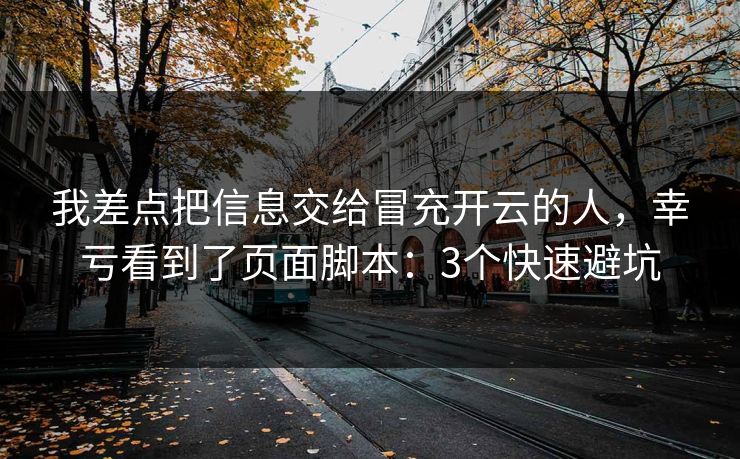 我差点把信息交给冒充开云的人,幸亏看到了页面脚本:3个快速避坑 我差点把信息交给冒充开云的人,幸亏看到了页面脚本:3个快速避坑