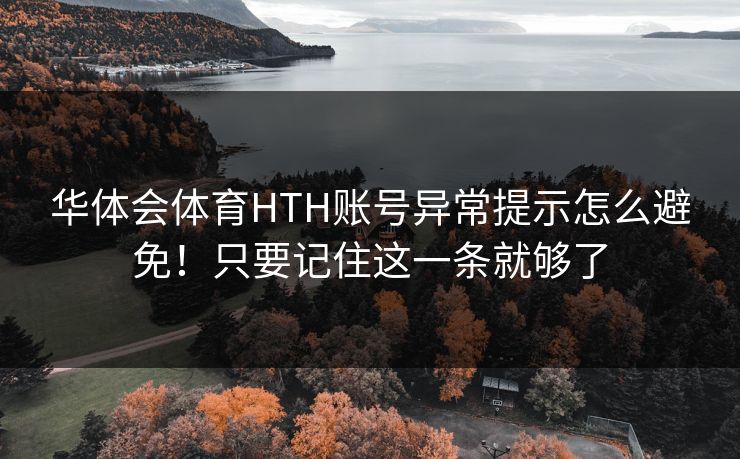 华体会体育HTH账号异常提示怎么避免!只要记住这一条就够了 华体会体育HTH账号异常提示怎么避免!只要记住这一条就够了