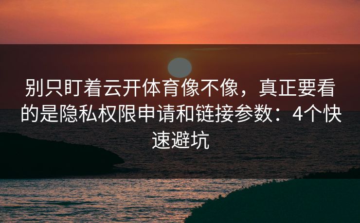 别只盯着云开体育像不像,真正要看的是隐私权限申请和链接参数:4个快速避坑 别只盯着云开体育像不像,真正要看的是隐私权限申请和链接参数:4个快速避坑