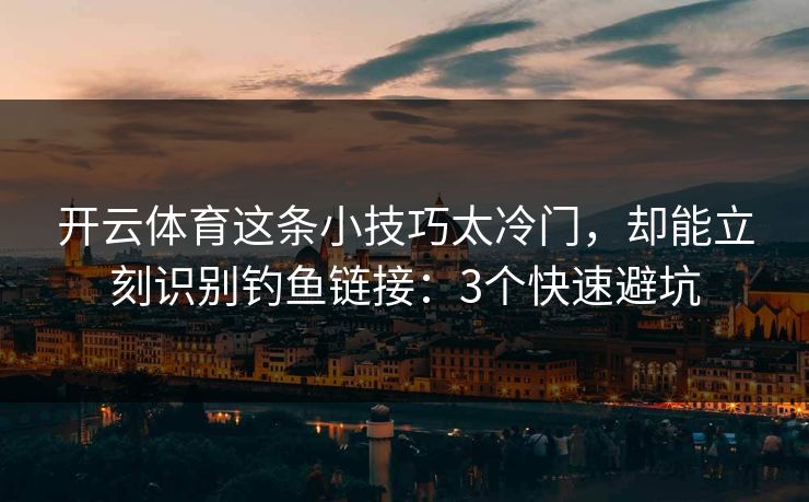 开云体育这条小技巧太冷门,却能立刻识别钓鱼链接:3个快速避坑 开云体育这条小技巧太冷门,却能立刻识别钓鱼链接:3个快速避坑