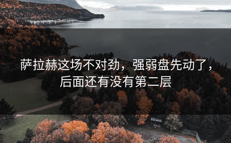 萨拉赫这场不对劲,强弱盘先动了,后面还有没有第二层 萨拉赫这场不对劲,强弱盘先动了,后面还有没有第二层