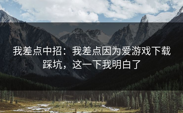我差点中招:我差点因为爱游戏下载踩坑,这一下我明白了 我差点中招:我差点因为爱游戏下载踩坑,这一下我明白了