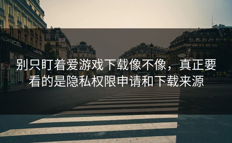别只盯着爱游戏下载像不像,真正要看的是隐私权限申请和下载来源 别只盯着爱游戏下载像不像,真正要看的是隐私权限申请和下载来源