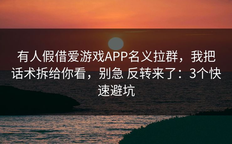 有人假借爱游戏APP名义拉群,我把话术拆给你看,别急 反转来了:3个快速避坑 有人假借爱游戏APP名义拉群,我把话术拆给你看,别急 反转来了:3个快速避坑