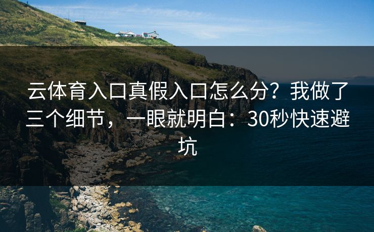 云体育入口真假入口怎么分？我做了三个细节，一眼就明白：30秒快速避坑